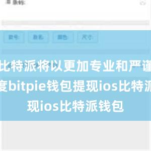 比特派将以更加专业和严谨的态度bitpie钱包提现ios比特派钱包