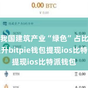 我国建筑产业“绿色”占比持续提升bitpie钱包提现ios比特派钱包