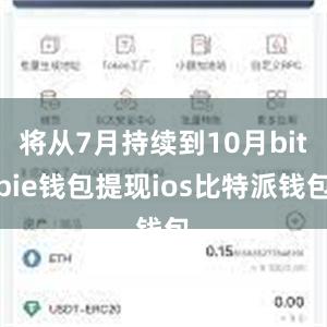 将从7月持续到10月bitpie钱包提现ios比特派钱包