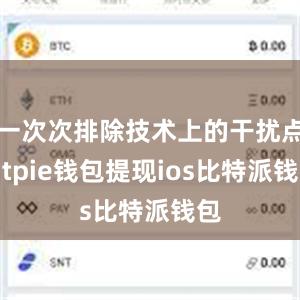 一次次排除技术上的干扰点bitpie钱包提现ios比特派钱包