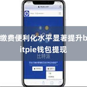 缴费便利化水平显著提升bitpie钱包提现