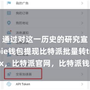 通过对这一历史的研究宣传bitpie钱包提现比特派批量转trx，比特派官网，比特派钱包，比特派下载