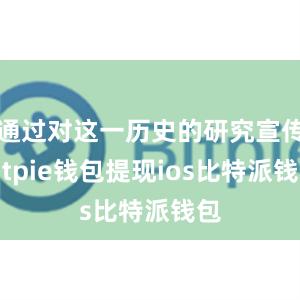 通过对这一历史的研究宣传bitpie钱包提现ios比特派钱包