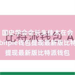 国史学会会长朱佳木在会上表示bitpie钱包提现最新版比特派钱包