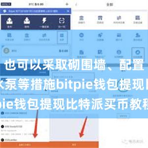 也可以采取砌围墙、配置小型抽水泵等措施bitpie钱包提现比特派买币教程