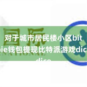 对于城市居民楼小区bitpie钱包提现比特派游戏dice