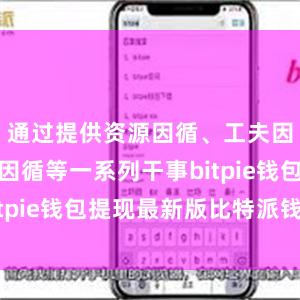 通过提供资源因循、工夫因循和资金因循等一系列干事bitpie钱包提现最新版比特派钱包