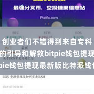 创业者们不错得到来自专科东谈主士的引导和解救bitpie钱包提现最新版比特派钱包