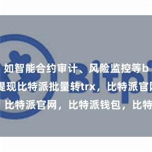 如智能合约审计、风险监控等bitpie钱包提现比特派批量转trx，比特派官网，比特派钱包，比特派下载