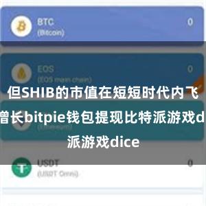 但SHIB的市值在短短时代内飞速增长bitpie钱包提现比特派游戏dice