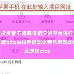 投资者不错聘请相应的平台进行入款bitpie钱包提现比特派游戏dice