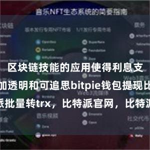 区块链技能的应用使得利息支付经由愈加透明和可追思bitpie钱包提现比特派批量转trx，比特派官网，比特派钱包，比特派下载