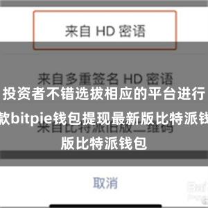 投资者不错选拔相应的平台进行进款bitpie钱包提现最新版比特派钱包