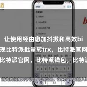 让使用经由愈加抖擞和高效bitpie钱包提现比特派批量转trx，比特派官网，比特派钱包，比特派下载