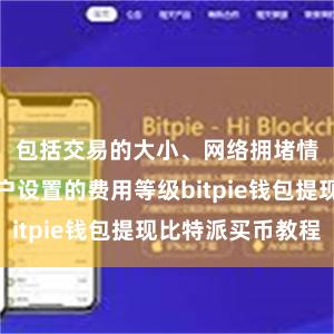 包括交易的大小、网络拥堵情况以及用户设置的费用等级bitpie钱包提现比特派买币教程