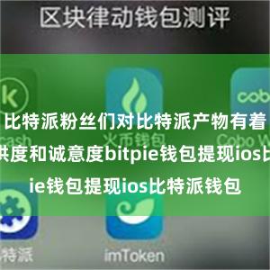 比特派粉丝们对比特派产物有着极高的招供度和诚意度bitpie钱包提现ios比特派钱包