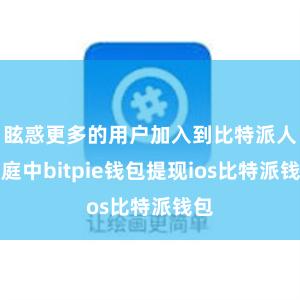 眩惑更多的用户加入到比特派人人庭中bitpie钱包提现ios比特派钱包