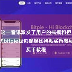 这一音讯激发了用户的揣摸和担忧bitpie钱包提现比特派买币教程