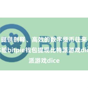 提供剖释、高效的数字货币往来体验bitpie钱包提现比特派游戏dice