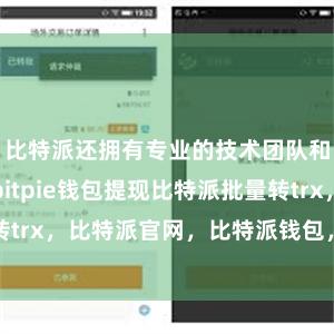 比特派还拥有专业的技术团队和客服团队bitpie钱包提现比特派批量转trx，比特派官网，比特派钱包，比特派下载