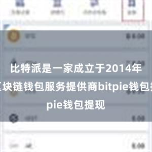 比特派是一家成立于2014年的区块链钱包服务提供商bitpie钱包提现