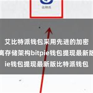 艾比特派钱包采用先进的加密技术和隔离存储架构bitpie钱包提现最新版比特派钱包