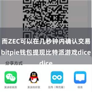 而ZEC可以在几秒钟内确认交易bitpie钱包提现比特派游戏dice