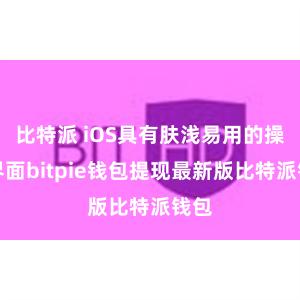 比特派 iOS具有肤浅易用的操作界面bitpie钱包提现最新版比特派钱包