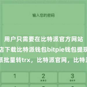 用户只需要在比特派官方网站或应用商店下载比特派钱包bitpie钱包提现比特派批量转trx，比特派官网，比特派钱包，比特派下载